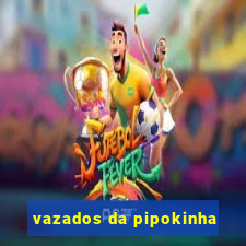 vazados da pipokinha